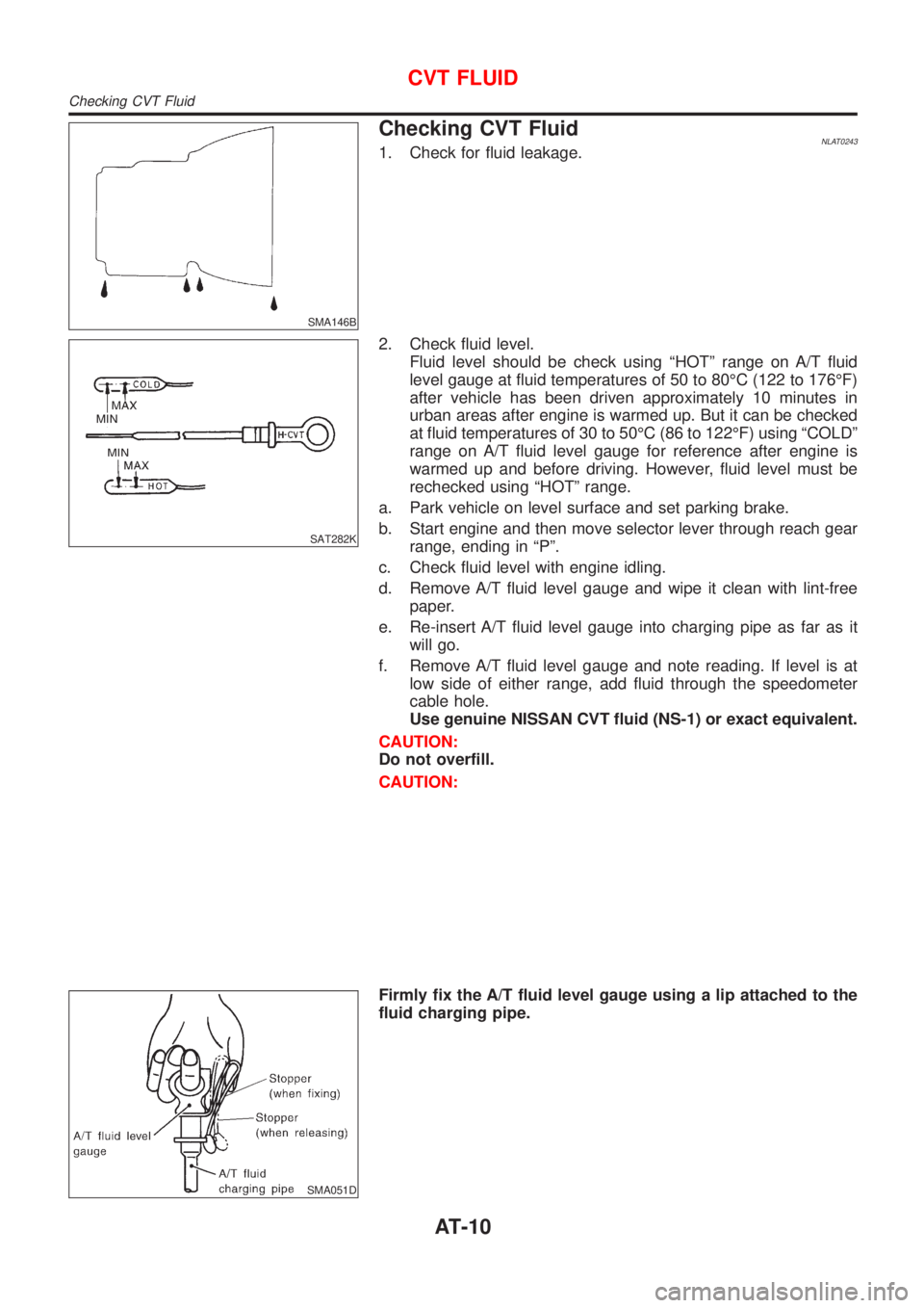 NISSAN ALMERA TINO 2001 Service User Guide SMA146B
Checking CVT FluidNLAT02431. Check for fluid leakage.
SAT282K
2. Check fluid level.
Fluid level should be check using ªHOTº range on A/T fluid
level gauge at fluid temperatures of 50 to 80É NISSAN ALMERA TINO 2001 Service User Guide SMA146B
Checking CVT FluidNLAT02431. Check for fluid leakage.
SAT282K
2. Check fluid level.
Fluid level should be check using ªHOTº range on A/T fluid
level gauge at fluid temperatures of 50 to 80É