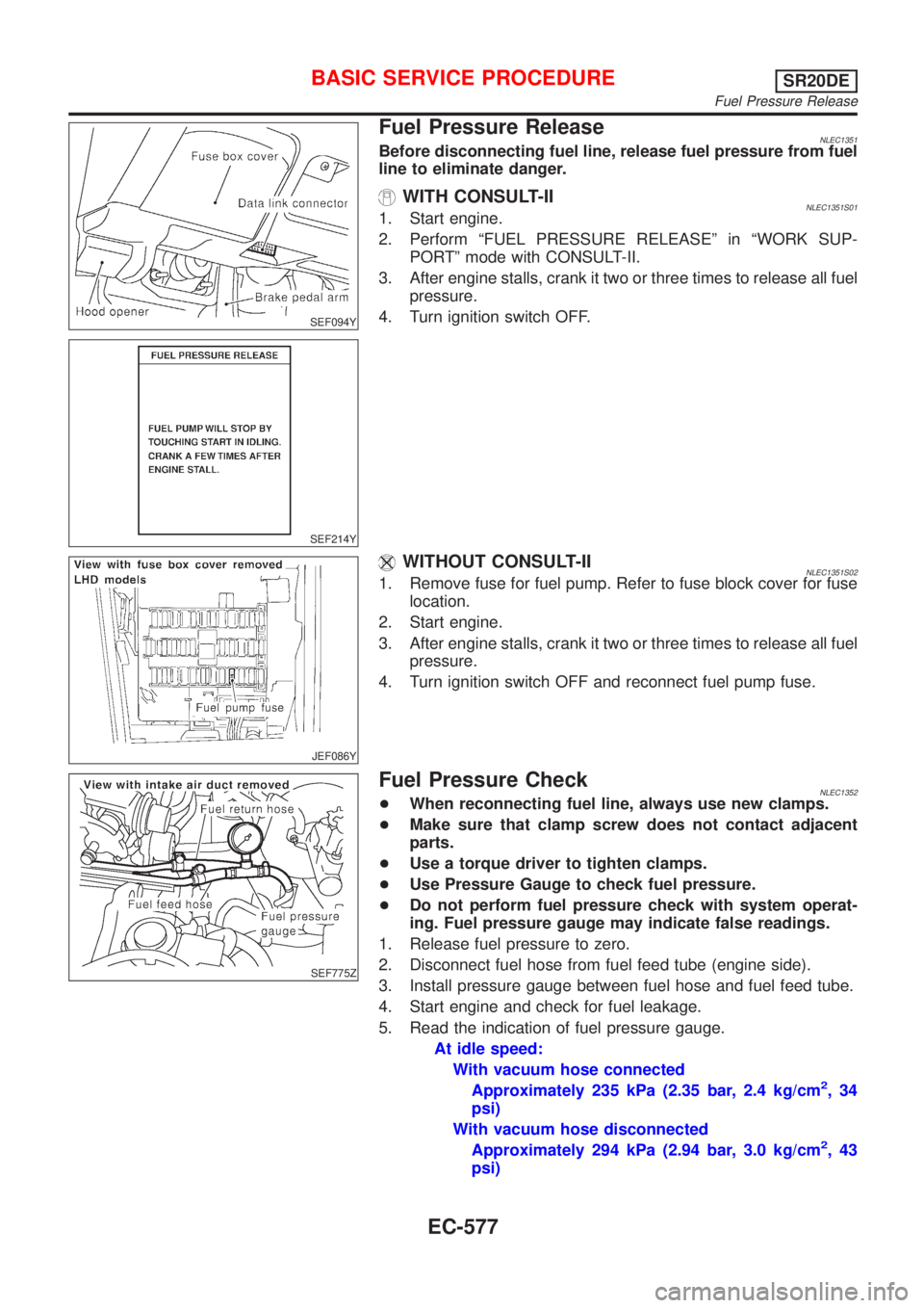 NISSAN ALMERA TINO 2001  Service Repair Manual SEF094Y
SEF214Y
Fuel Pressure ReleaseNLEC1351Before disconnecting fuel line, release fuel pressure from fuel
line to eliminate danger.
WITH CONSULT-IINLEC1351S011. Start engine.
2. Perform ªFUEL PRES