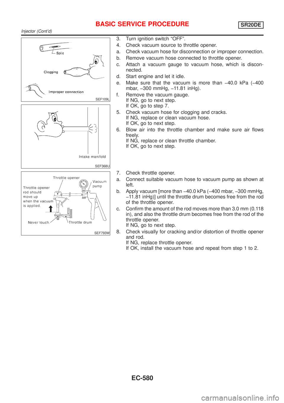 NISSAN ALMERA TINO 2001  Service Repair Manual SEF109L
SEF368U
3. Turn ignition switch ªOFFº.
4. Check vacuum source to throttle opener.
a. Check vacuum hose for disconnection or improper connection.
b. Remove vacuum hose connected to throttle o