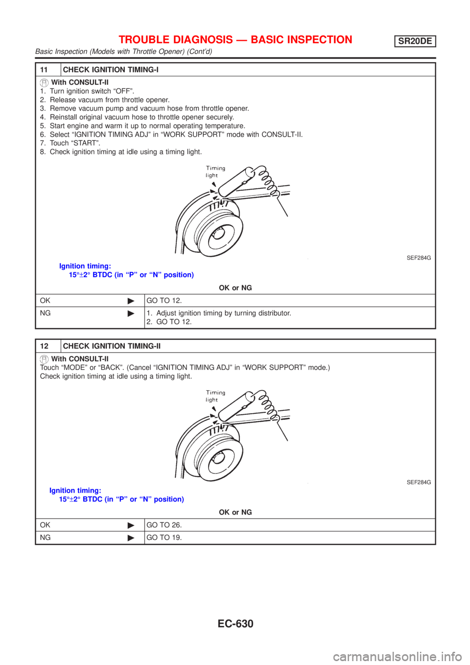 NISSAN ALMERA TINO 2001  Service Repair Manual 11 CHECK IGNITION TIMING-I
With CONSULT-II
1. Turn ignition switch ªOFFº.
2. Release vacuum from throttle opener.
3. Remove vacuum pump and vacuum hose from throttle opener.
4. Reinstall original va