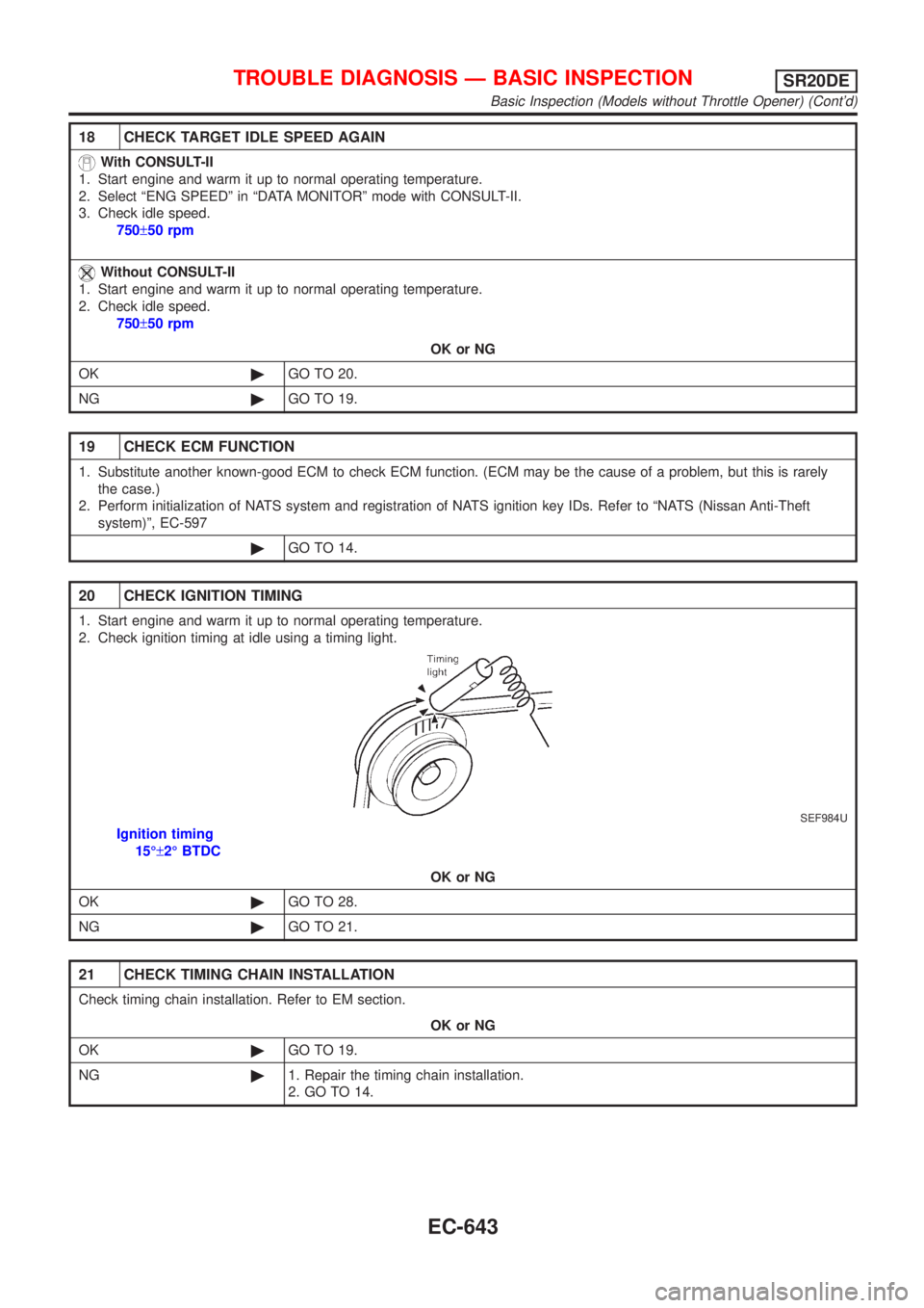 NISSAN ALMERA TINO 2001  Service Repair Manual 18 CHECK TARGET IDLE SPEED AGAIN
With CONSULT-II
1. Start engine and warm it up to normal operating temperature.
2. Select ªENG SPEEDº in ªDATA MONITORº mode with CONSULT-II.
3. Check idle speed.
