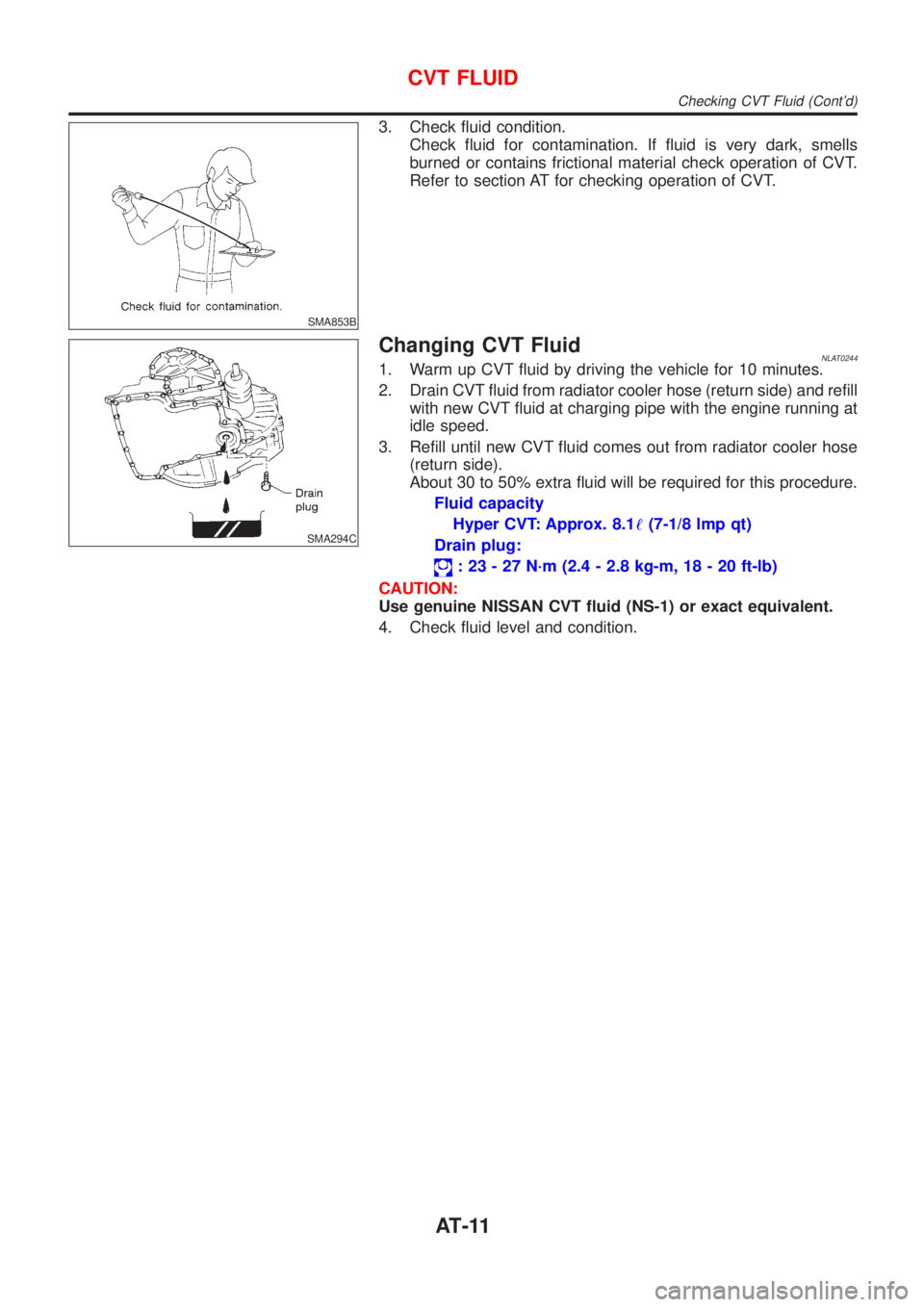 NISSAN ALMERA TINO 2001  Service User Guide SMA853B
3. Check fluid condition.
Check fluid for contamination. If fluid is very dark, smells
burned or contains frictional material check operation of CVT.
Refer to section AT for checking operation