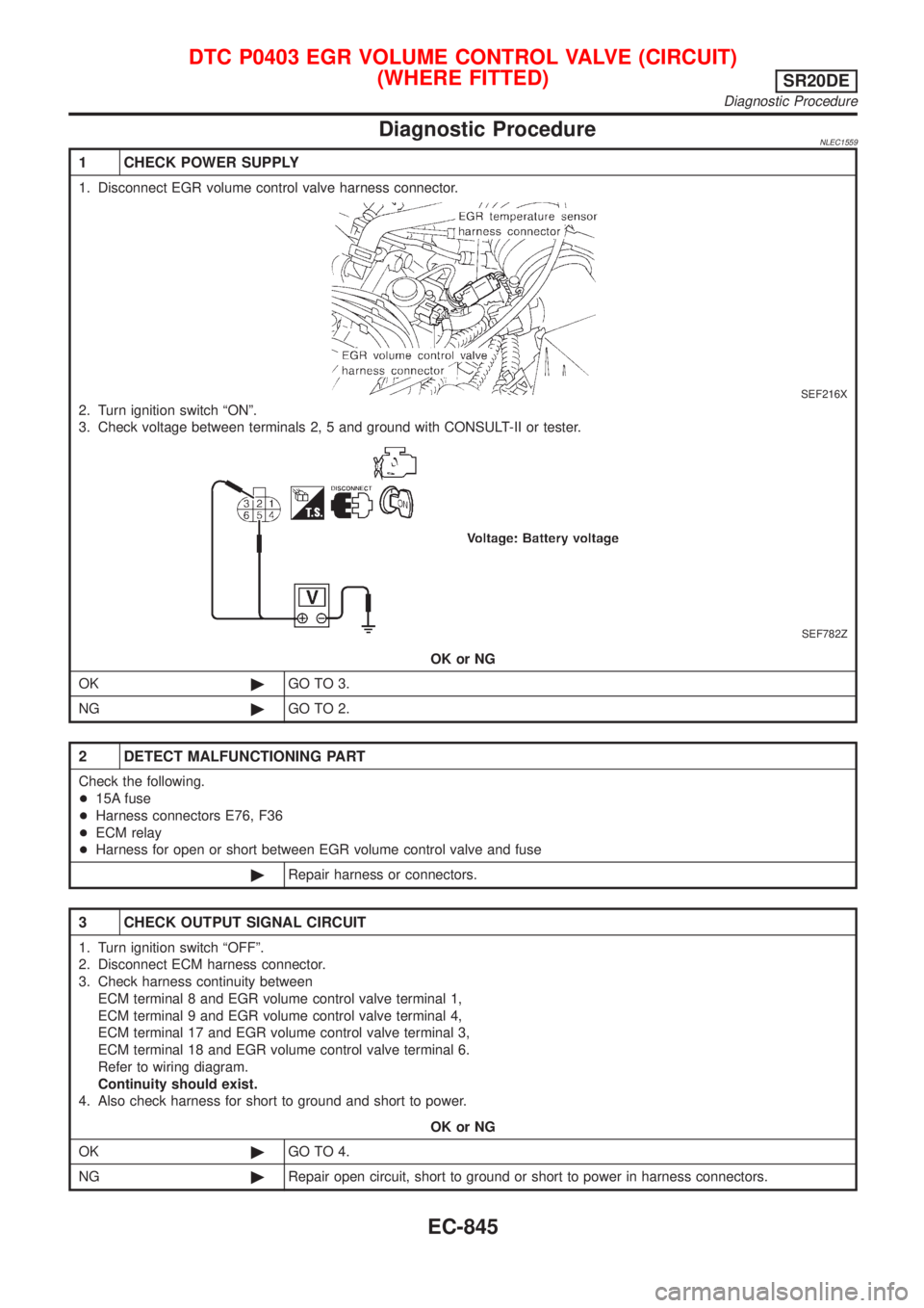 NISSAN ALMERA TINO 2001 Service Repair Manual Diagnostic ProcedureNLEC1559
1 CHECK POWER SUPPLY
1. Disconnect EGR volume control valve harness connector.
SEF216X
2. Turn ignition switch ªONº.
3. Check voltage between terminals 2, 5 and ground w NISSAN ALMERA TINO 2001 Service Repair Manual Diagnostic ProcedureNLEC1559
1 CHECK POWER SUPPLY
1. Disconnect EGR volume control valve harness connector.
SEF216X
2. Turn ignition switch ªONº.
3. Check voltage between terminals 2, 5 and ground w