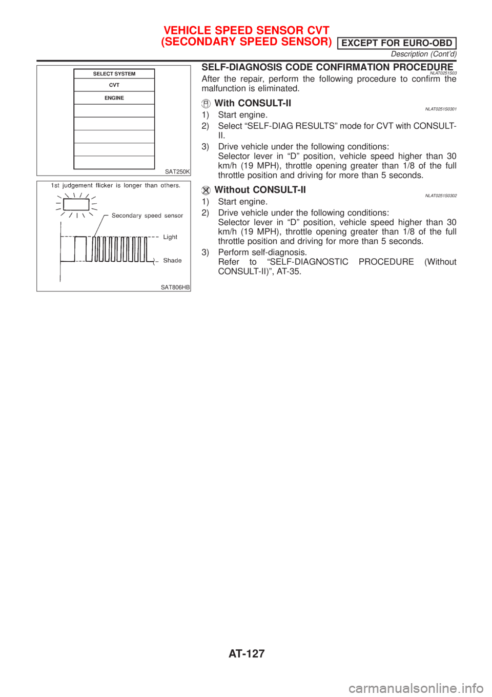 NISSAN ALMERA TINO 2001  Service Repair Manual SAT250K
SAT806HB
SELF-DIAGNOSIS CODE CONFIRMATION PROCEDURENLAT0251S03After the repair, perform the following procedure to confirm the
malfunction is eliminated.
With CONSULT-IINLAT0251S03011) Start e