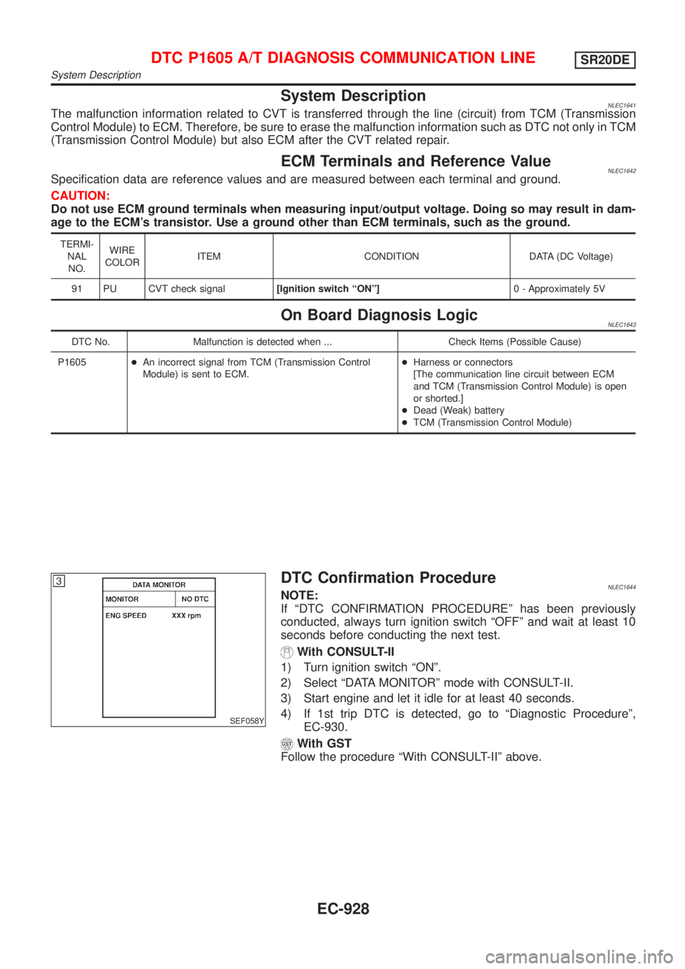 NISSAN ALMERA TINO 2001 Service Repair Manual System DescriptionNLEC1641The malfunction information related to CVT is transferred through the line (circuit) from TCM (Transmission
Control Module) to ECM. Therefore, be sure to erase the malfunctio NISSAN ALMERA TINO 2001 Service Repair Manual System DescriptionNLEC1641The malfunction information related to CVT is transferred through the line (circuit) from TCM (Transmission
Control Module) to ECM. Therefore, be sure to erase the malfunctio