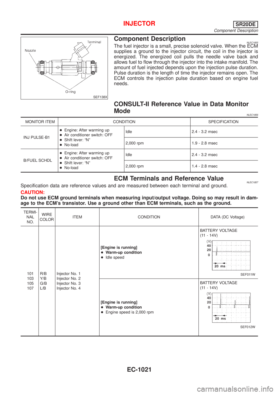 NISSAN ALMERA TINO 2001  Service Repair Manual SEF138X
Component DescriptionNLEC1855The fuel injector is a small, precise solenoid valve. When the ECM
supplies a ground to the injector circuit, the coil in the injector is
energized. The energized 
