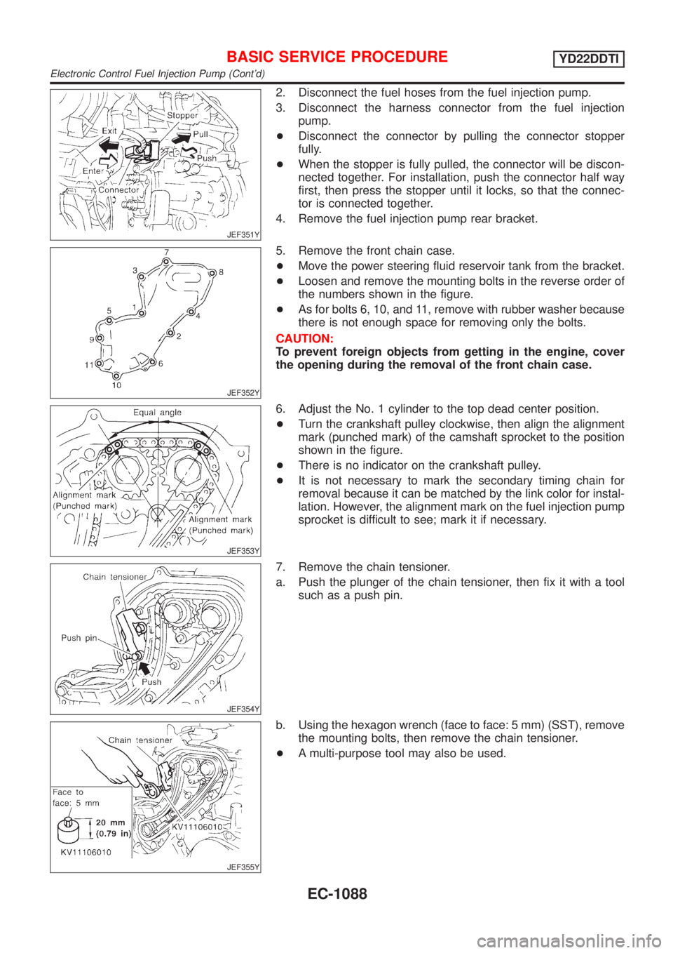 NISSAN ALMERA TINO 2001  Service Repair Manual JEF351Y
2. Disconnect the fuel hoses from the fuel injection pump.
3. Disconnect the harness connector from the fuel injection
pump.
+Disconnect the connector by pulling the connector stopper
fully.
+