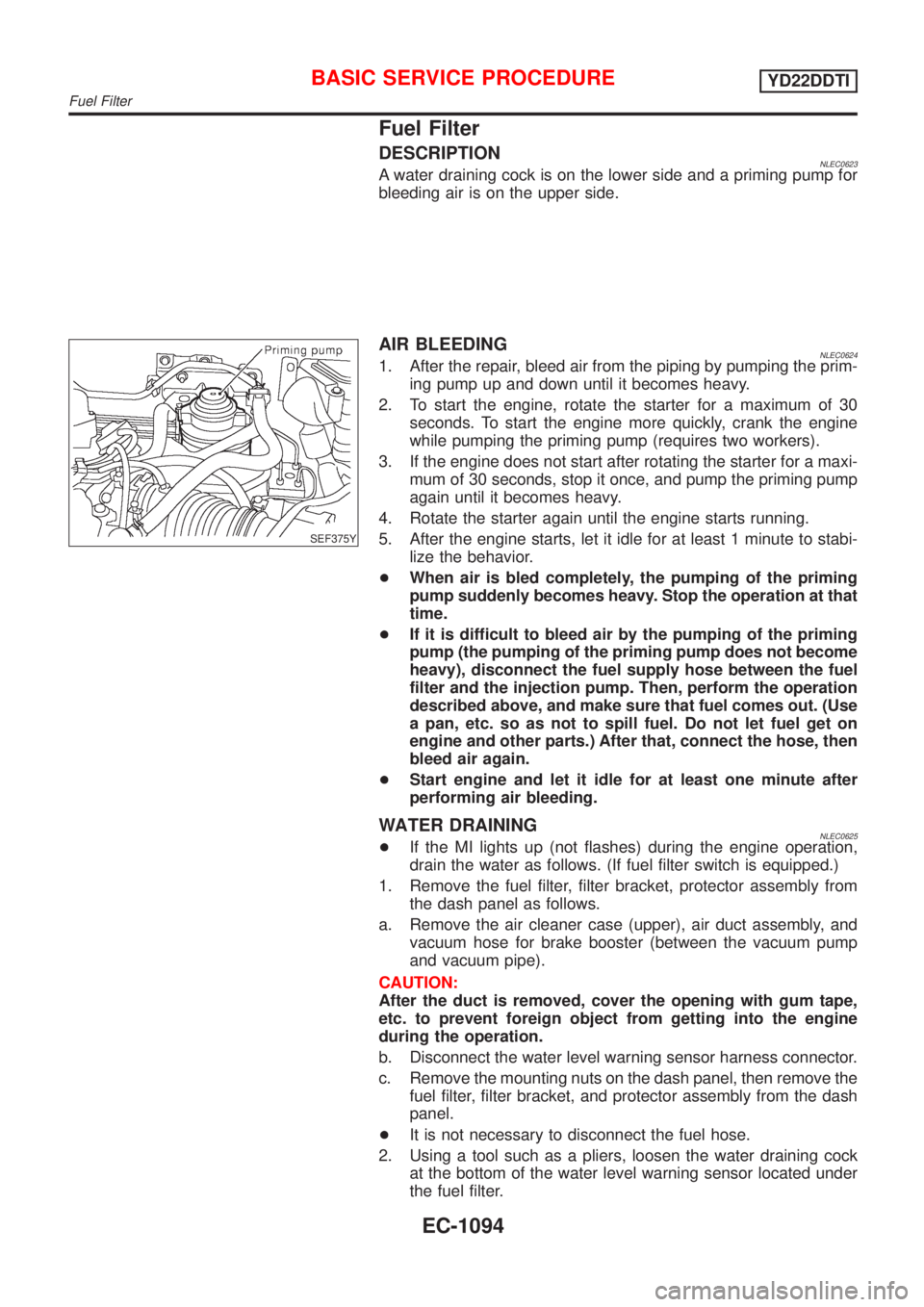 NISSAN ALMERA TINO 2001  Service Repair Manual Fuel Filter
DESCRIPTIONNLEC0623A water draining cock is on the lower side and a priming pump for
bleeding air is on the upper side.
SEF375Y
AIR BLEEDINGNLEC06241. After the repair, bleed air from the 
