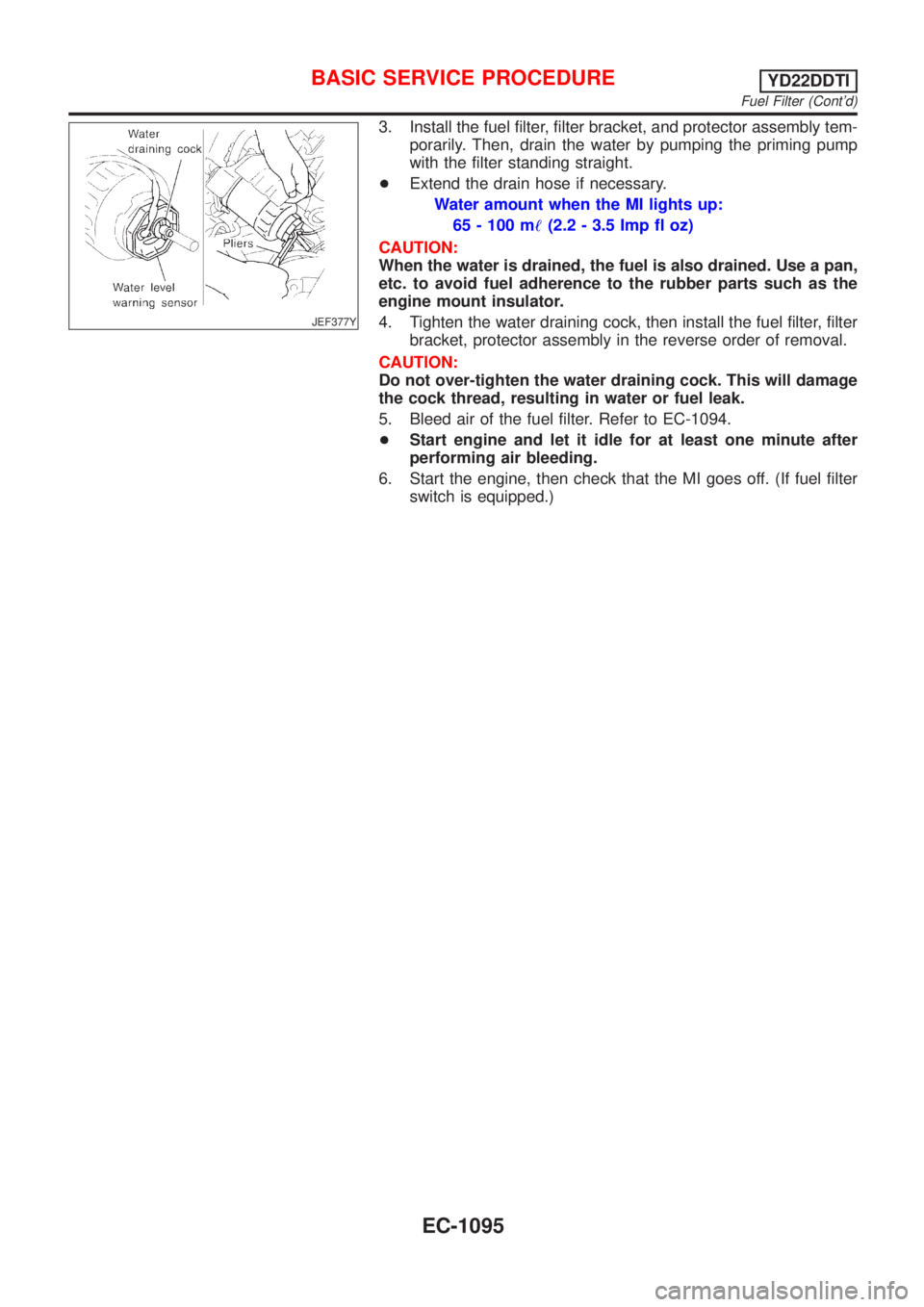 NISSAN ALMERA TINO 2001  Service Repair Manual JEF377Y
3. Install the fuel filter, filter bracket, and protector assembly tem-
porarily. Then, drain the water by pumping the priming pump
with the filter standing straight.
+Extend the drain hose if