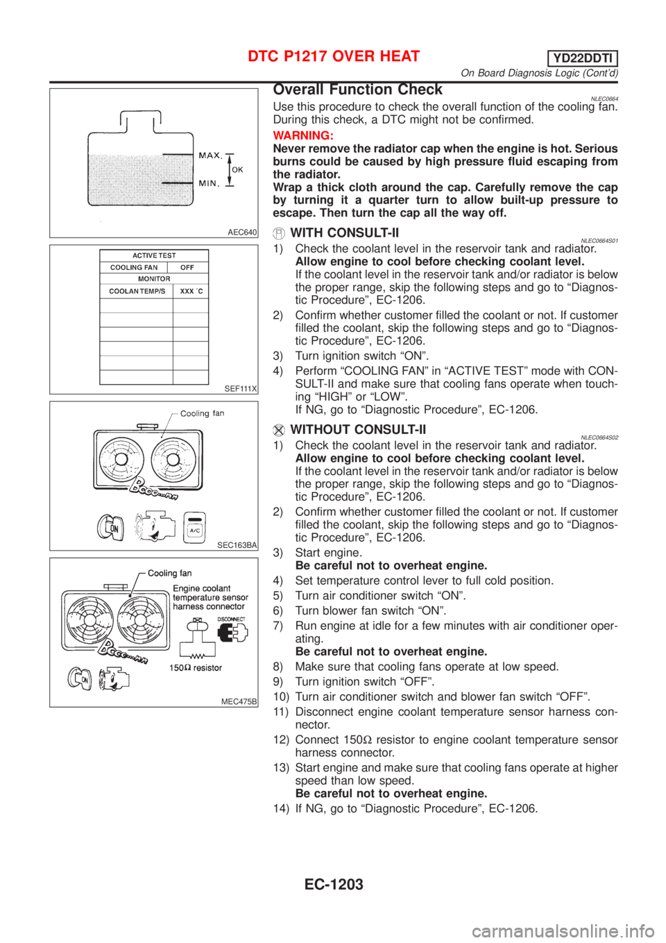NISSAN ALMERA TINO 2001  Service Repair Manual AEC640
SEF111X
SEC163BA
MEC475B
Overall Function CheckNLEC0664Use this procedure to check the overall function of the cooling fan.
During this check, a DTC might not be confirmed.
WARNING:
Never remov