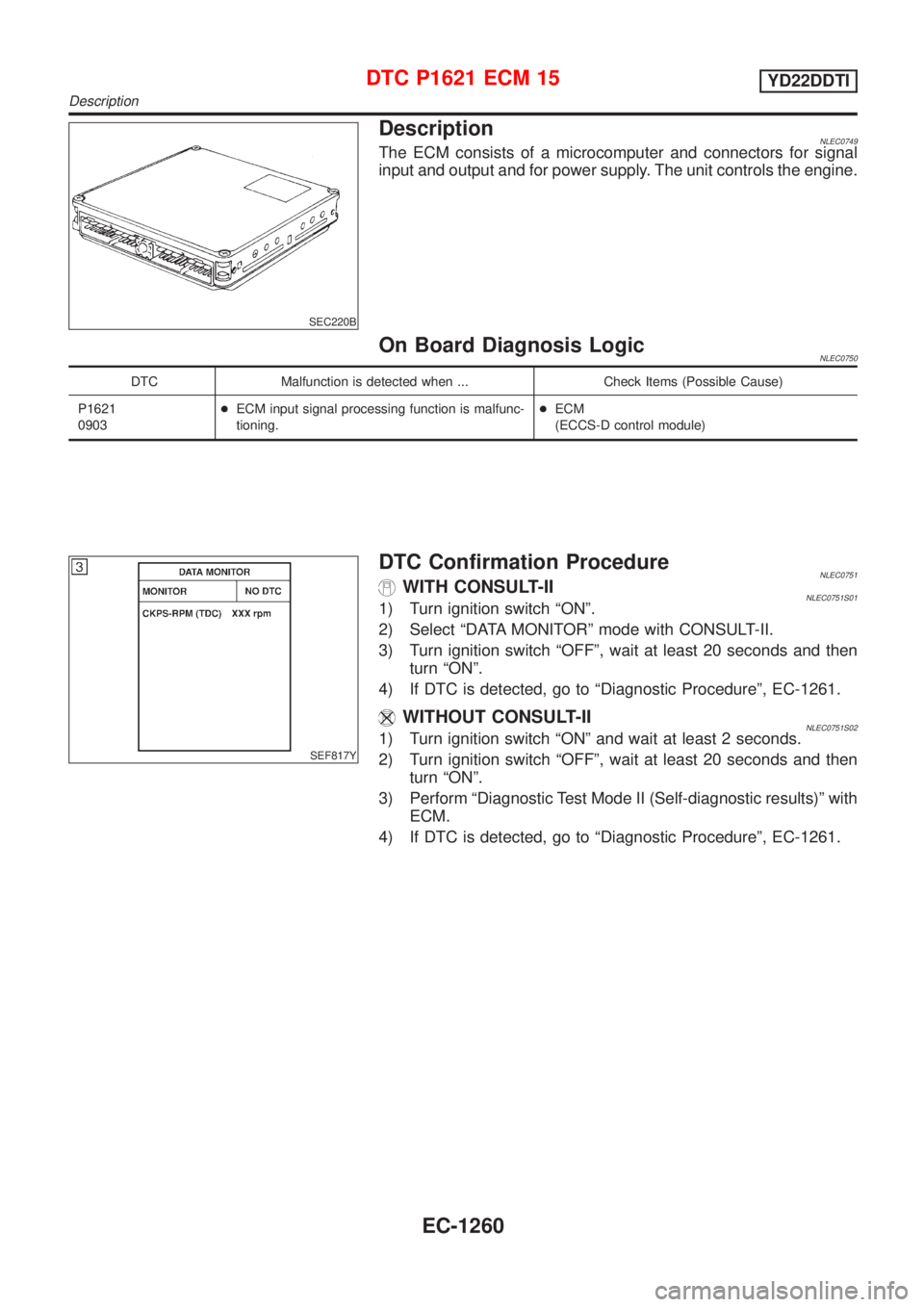 NISSAN ALMERA TINO 2001  Service Repair Manual SEC220B
DescriptionNLEC0749The ECM consists of a microcomputer and connectors for signal
input and output and for power supply. The unit controls the engine.
On Board Diagnosis LogicNLEC0750
DTC Malfu