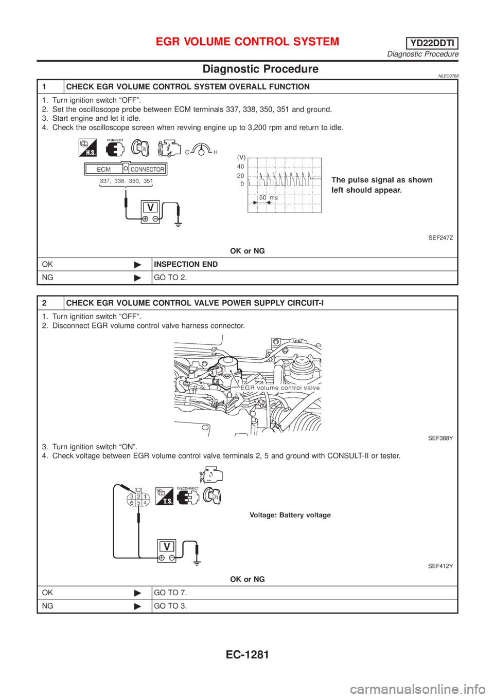 NISSAN ALMERA TINO 2001  Service Repair Manual Diagnostic ProcedureNLEC0768
1 CHECK EGR VOLUME CONTROL SYSTEM OVERALL FUNCTION
1. Turn ignition switch ªOFFº.
2. Set the oscilloscope probe between ECM terminals 337, 338, 350, 351 and ground.
3. S