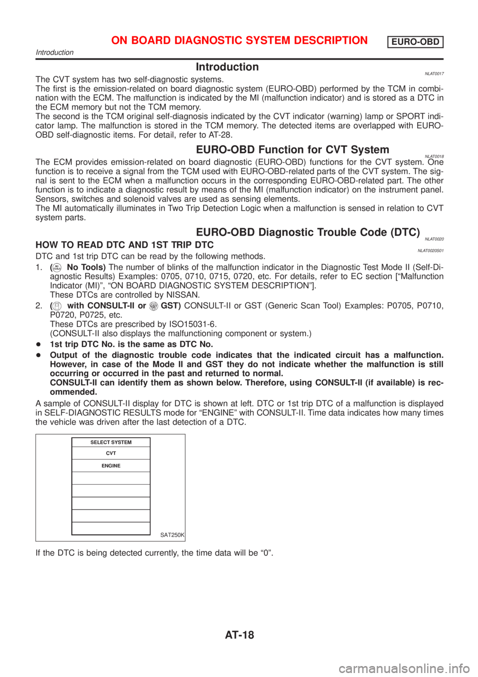 NISSAN ALMERA TINO 2001  Service User Guide IntroductionNLAT0017The CVT system has two self-diagnostic systems.
The first is the emission-related on board diagnostic system (EURO-OBD) performed by the TCM in combi-
nation with the ECM. The malf