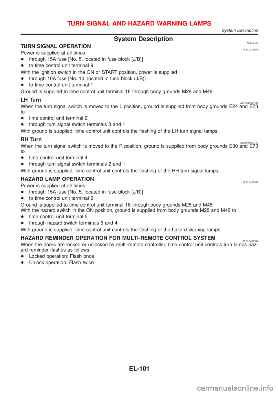 NISSAN ALMERA TINO 2001  Service Repair Manual System DescriptionNLEL0430TURN SIGNAL OPERATIONNLEL0430S01Power is supplied at all times
+through 15A fuse [No. 5, located in fuse block (J/B)]
+to time control unit terminal 9
With the ignition switc