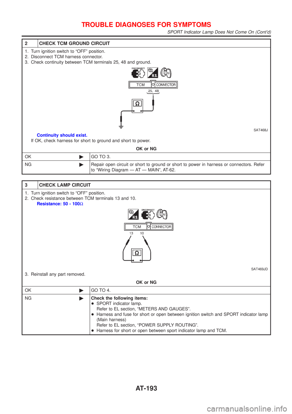 NISSAN ALMERA TINO 2001 Service Repair Manual 2 CHECK TCM GROUND CIRCUIT
1. Turn ignition switch to ªOFFº position.
2. Disconnect TCM harness connector.
3. Check continuity between TCM terminals 25, 48 and ground.
SAT468J
Continuity should exis NISSAN ALMERA TINO 2001 Service Repair Manual 2 CHECK TCM GROUND CIRCUIT
1. Turn ignition switch to ªOFFº position.
2. Disconnect TCM harness connector.
3. Check continuity between TCM terminals 25, 48 and ground.
SAT468J
Continuity should exis