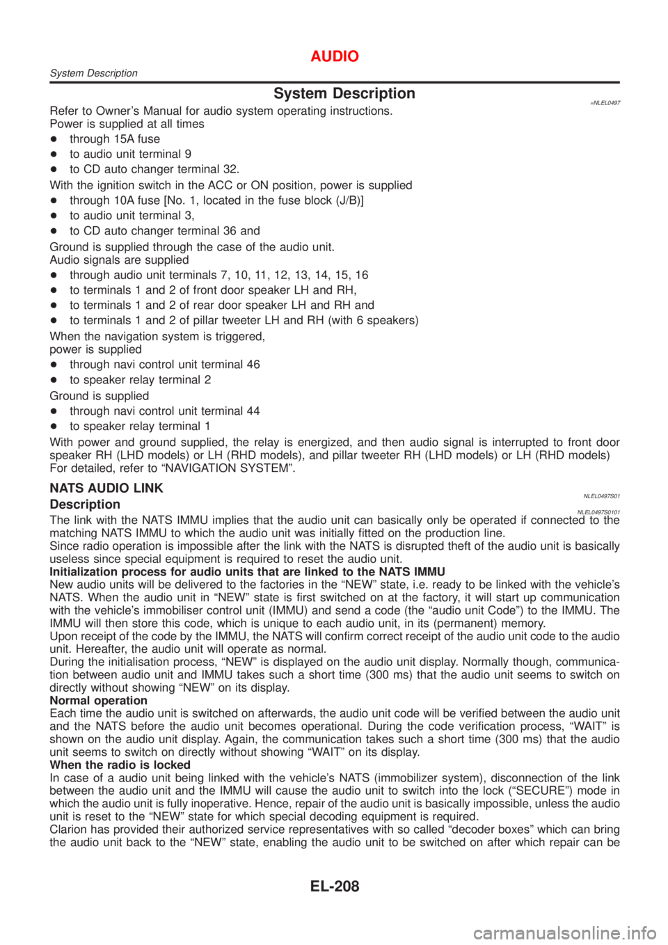NISSAN ALMERA TINO 2001  Service Repair Manual System Description=NLEL0497Refer to Owners Manual for audio system operating instructions.
Power is supplied at all times
+through 15A fuse
+to audio unit terminal 9
+to CD auto changer terminal 32.
