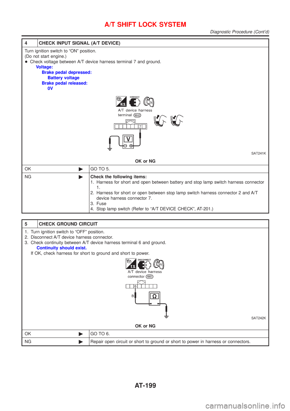 NISSAN ALMERA TINO 2001 Service Repair Manual 4 CHECK INPUT SIGNAL (A/T DEVICE)
Turn ignition switch to ªONº position.
(Do not start engine.)
+Check voltage between A/T device harness terminal 7 and ground.
Voltage:
Brake pedal depressed:
Batte NISSAN ALMERA TINO 2001 Service Repair Manual 4 CHECK INPUT SIGNAL (A/T DEVICE)
Turn ignition switch to ªONº position.
(Do not start engine.)
+Check voltage between A/T device harness terminal 7 and ground.
Voltage:
Brake pedal depressed:
Batte