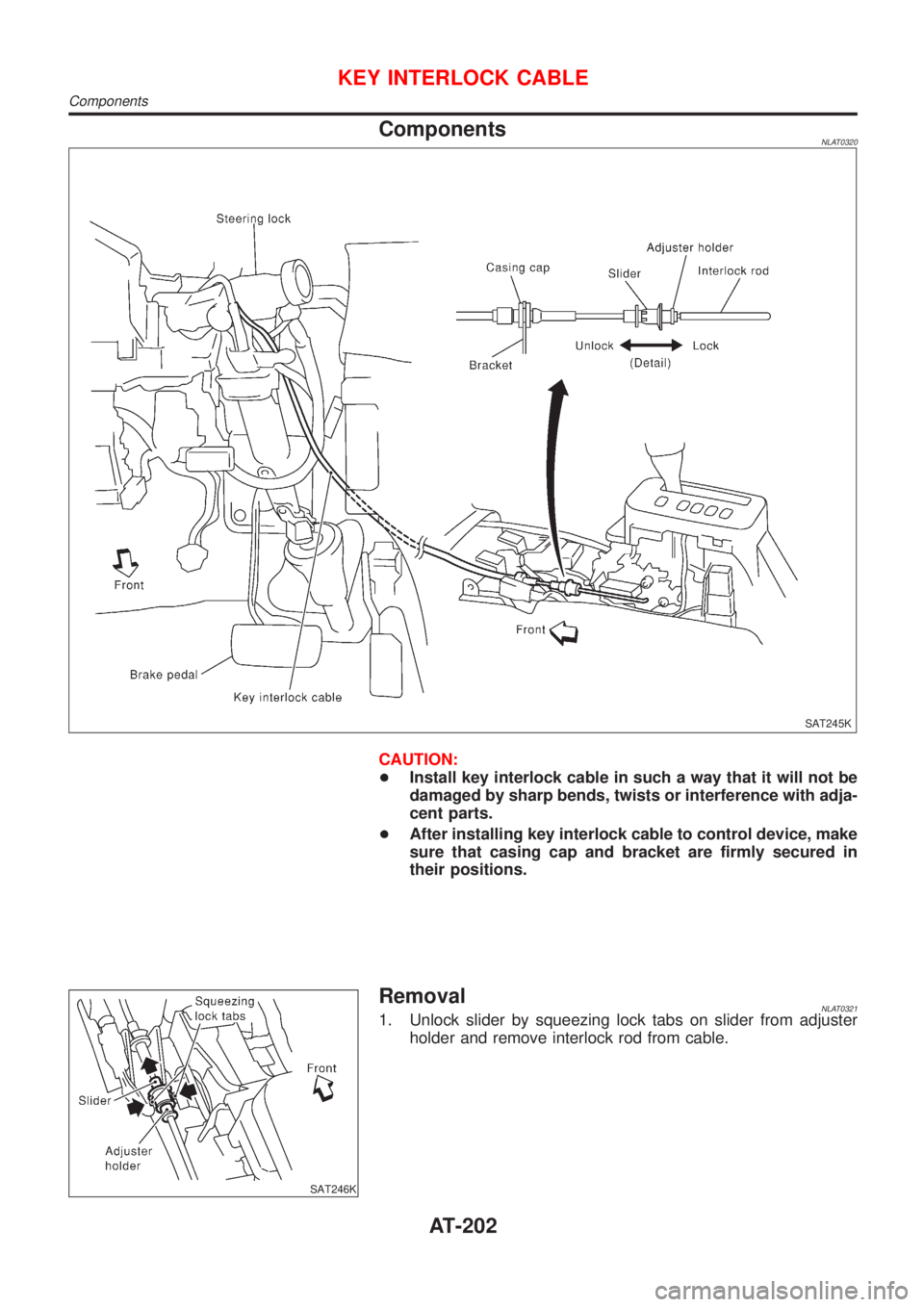 NISSAN ALMERA TINO 2001  Service Repair Manual ComponentsNLAT0320
SAT245K
CAUTION:
+Install key interlock cable in such a way that it will not be
damaged by sharp bends, twists or interference with adja-
cent parts.
+After installing key interlock