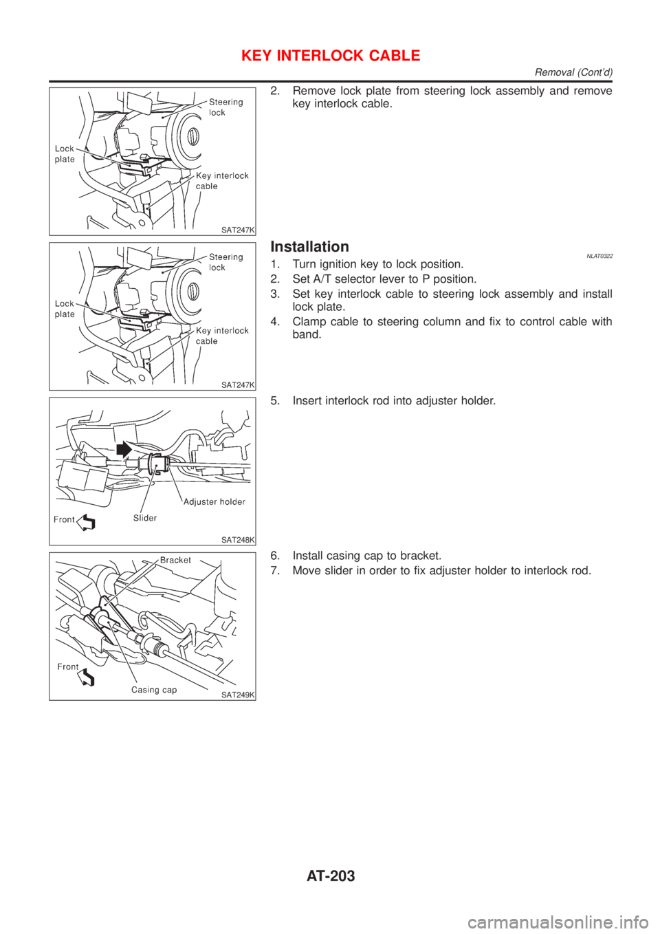 NISSAN ALMERA TINO 2001  Service Repair Manual SAT247K
2. Remove lock plate from steering lock assembly and remove
key interlock cable.
SAT247K
InstallationNLAT03221. Turn ignition key to lock position.
2. Set A/T selector lever to P position.
3. 