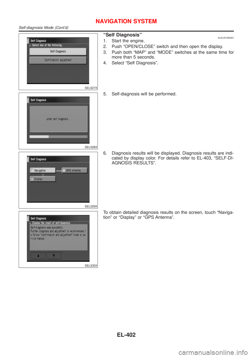 NISSAN ALMERA TINO 2001  Service Repair Manual SEL527X
ªSelf DiagnosisºNLEL0515S02011. Start the engine.
2. Push ªOPEN/CLOSEº switch and then open the display.
3. Push both ªMAPº and ªMODEº switches at the same time for
more than 5 seconds