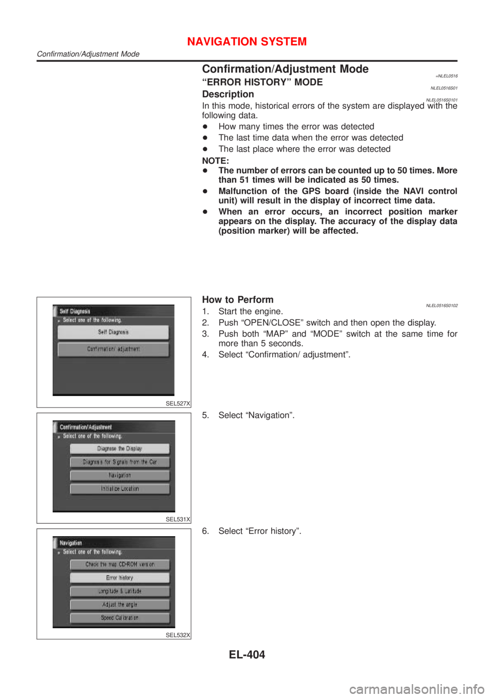 NISSAN ALMERA TINO 2001  Service Repair Manual Confirmation/Adjustment Mode=NLEL0516ªERROR HISTORYº MODENLEL0516S01DescriptionNLEL0516S0101In this mode, historical errors of the system are displayed with the
following data.
+How many times the e