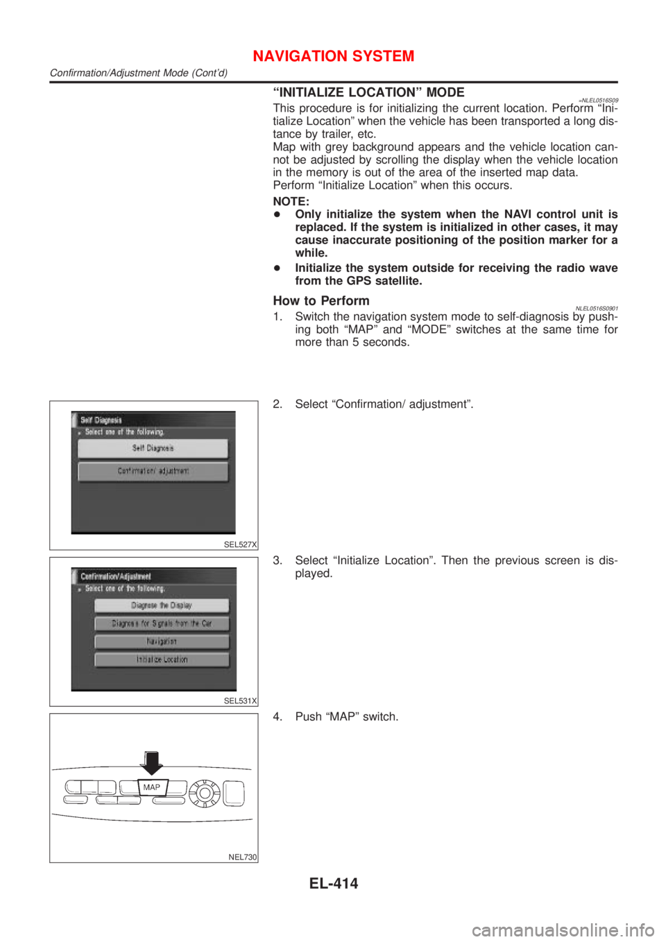 NISSAN ALMERA TINO 2001  Service Repair Manual ªINITIALIZE LOCATIONº MODE=NLEL0516S09This procedure is for initializing the current location. Perform ªIni-
tialize Locationº when the vehicle has been transported a long dis-
tance by trailer, e