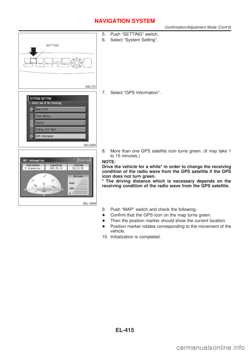NISSAN ALMERA TINO 2001  Service Repair Manual NEL731
5. Push ªSETTINGº switch.
6. Select ªSystem Settingº.
SEL559X
7. Select ªGPS Informationº.
SEL146W
8. More than one GPS satellite icon turns green. (It may take 1
to 15 minutes.)
NOTE:
Dr