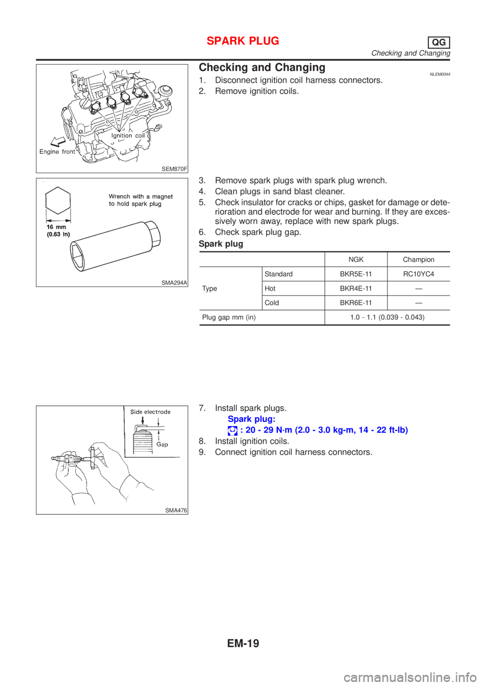 NISSAN ALMERA TINO 2001  Service Repair Manual SEM870F
Checking and ChangingNLEM00441. Disconnect ignition coil harness connectors.
2. Remove ignition coils.
SMA294A
3. Remove spark plugs with spark plug wrench.
4. Clean plugs in sand blast cleane