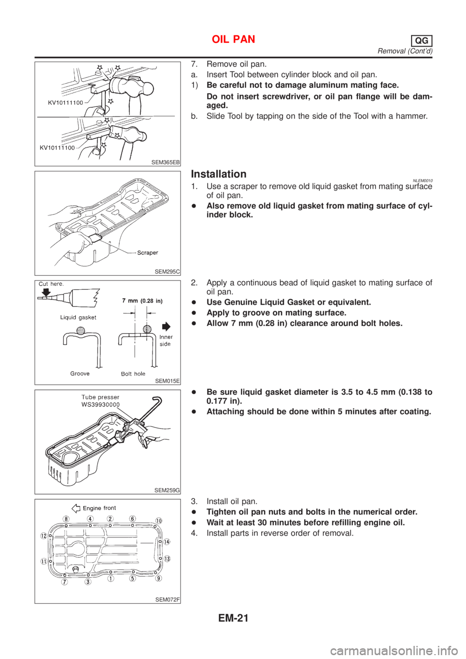 NISSAN ALMERA TINO 2001 Service Repair Manual SEM365EB
7. Remove oil pan.
a. Insert Tool between cylinder block and oil pan.
1)Be careful not to damage aluminum mating face.
Do not insert screwdriver, or oil pan flange will be dam-
aged.
b. Slide NISSAN ALMERA TINO 2001 Service Repair Manual SEM365EB
7. Remove oil pan.
a. Insert Tool between cylinder block and oil pan.
1)Be careful not to damage aluminum mating face.
Do not insert screwdriver, or oil pan flange will be dam-
aged.
b. Slide