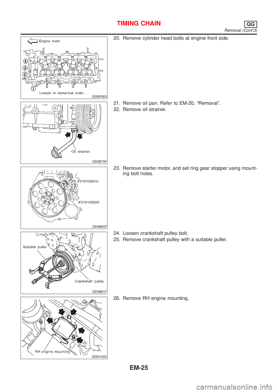 NISSAN ALMERA TINO 2001  Service Repair Manual SEM008G
20. Remove cylinder head bolts at engine front side.
SEM879F
21. Remove oil pan. Refer to EM-20, ªRemovalº.
22. Remove oil strainer.
SEM880F
23. Remove starter motor, and set ring gear stopp