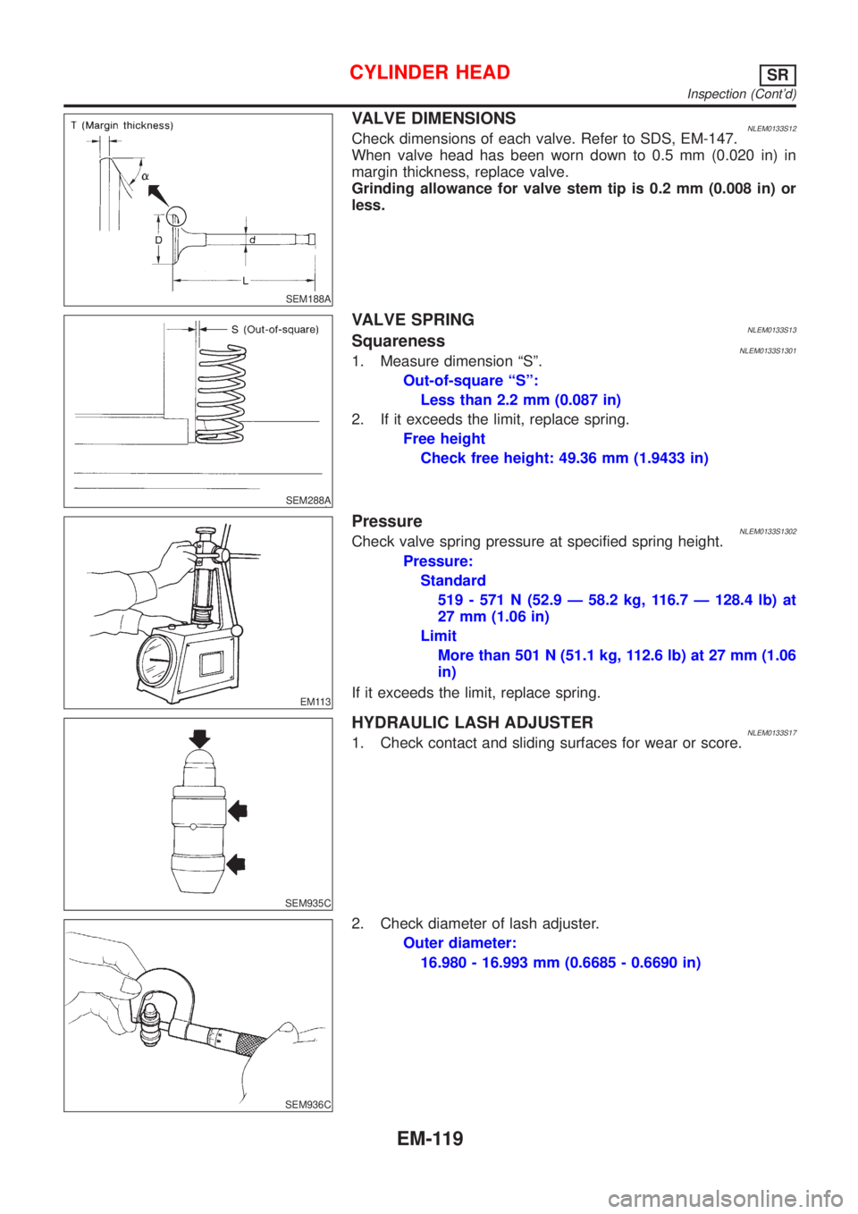 NISSAN ALMERA TINO 2001  Service Repair Manual SEM188A
VALVE DIMENSIONSNLEM0133S12Check dimensions of each valve. Refer to SDS, EM-147.
When valve head has been worn down to 0.5 mm (0.020 in) in
margin thickness, replace valve.
Grinding allowance 