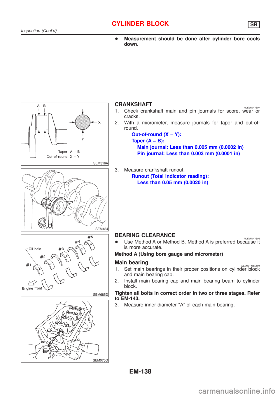 NISSAN ALMERA TINO 2001 Service Repair Manual +Measurement should be done after cylinder bore cools
down.
SEM316A
CRANKSHAFTNLEM0141S071. Check crankshaft main and pin journals for score, wear or
cracks.
2. With a micrometer, measure journals for NISSAN ALMERA TINO 2001 Service Repair Manual +Measurement should be done after cylinder bore cools
down.
SEM316A
CRANKSHAFTNLEM0141S071. Check crankshaft main and pin journals for score, wear or
cracks.
2. With a micrometer, measure journals for