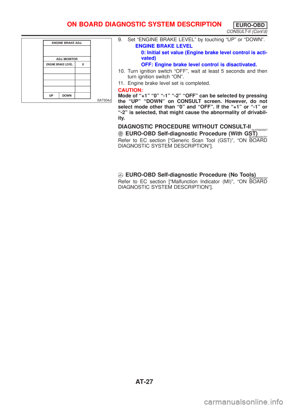 NISSAN ALMERA TINO 2001  Service Owners Manual SAT934J
9. Set ªENGINE BRAKE LEVELº by touching ªUPº or ªDOWNº.
ENGINE BRAKE LEVEL
0: Initial set value (Engine brake level control is acti-
vated)
OFF: Engine brake level control is disactivate