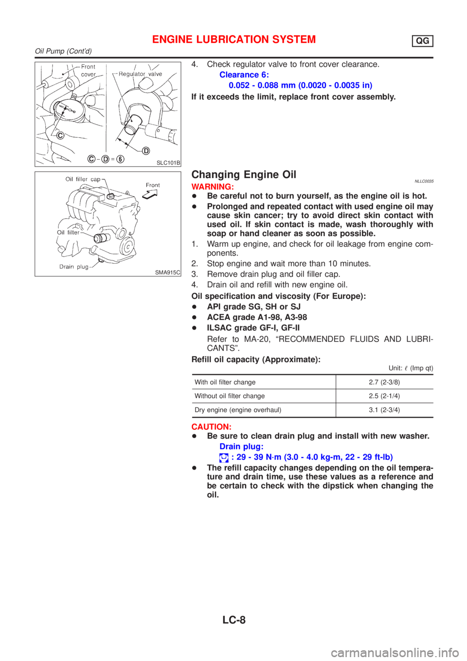 NISSAN ALMERA TINO 2001  Service Repair Manual SLC101B
4. Check regulator valve to front cover clearance.
Clearance 6:
0.052 - 0.088 mm (0.0020 - 0.0035 in)
If it exceeds the limit, replace front cover assembly.
SMA915C
Changing Engine OilNLLC0035