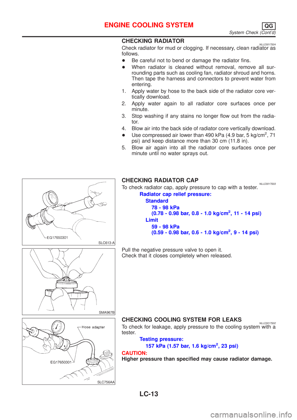 NISSAN ALMERA TINO 2001  Service Repair Manual CHECKING RADIATORNLLC0017S04Check radiator for mud or clogging. If necessary, clean radiator as
follows.
+Be careful not to bend or damage the radiator fins.
+When radiator is cleaned without removal,