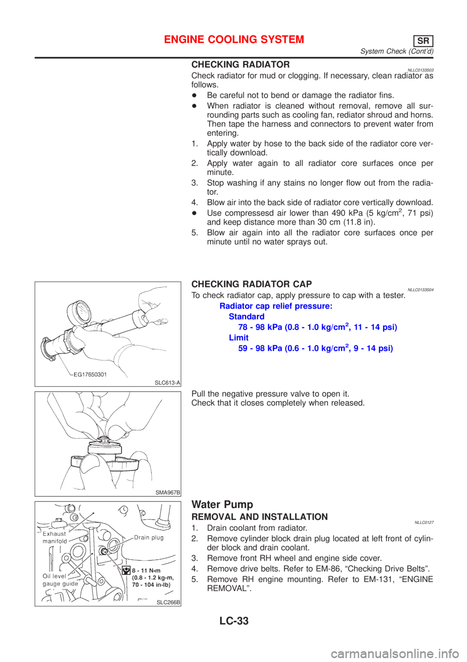 NISSAN ALMERA TINO 2001  Service Repair Manual CHECKING RADIATORNLLC0133S03Check radiator for mud or clogging. If necessary, clean radiator as
follows.
+Be careful not to bend or damage the radiator fins.
+When radiator is cleaned without removal,