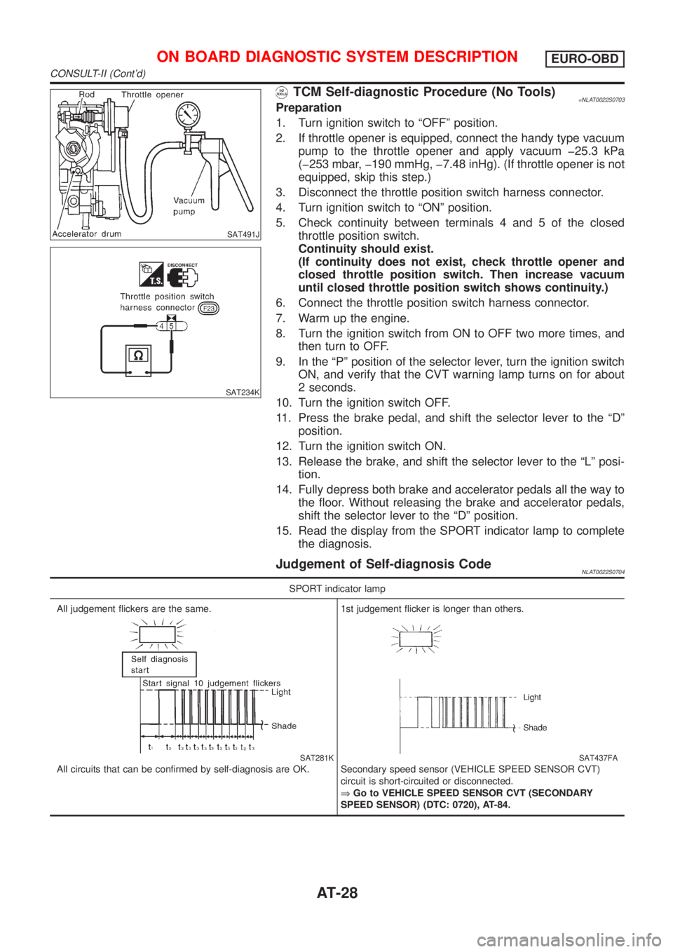 NISSAN ALMERA TINO 2001  Service Owners Manual SAT491J
SAT234K
TCM Self-diagnostic Procedure (No Tools)=NLAT0022S0703Preparation
1. Turn ignition switch to ªOFFº position.
2. If throttle opener is equipped, connect the handy type vacuum
pump to 