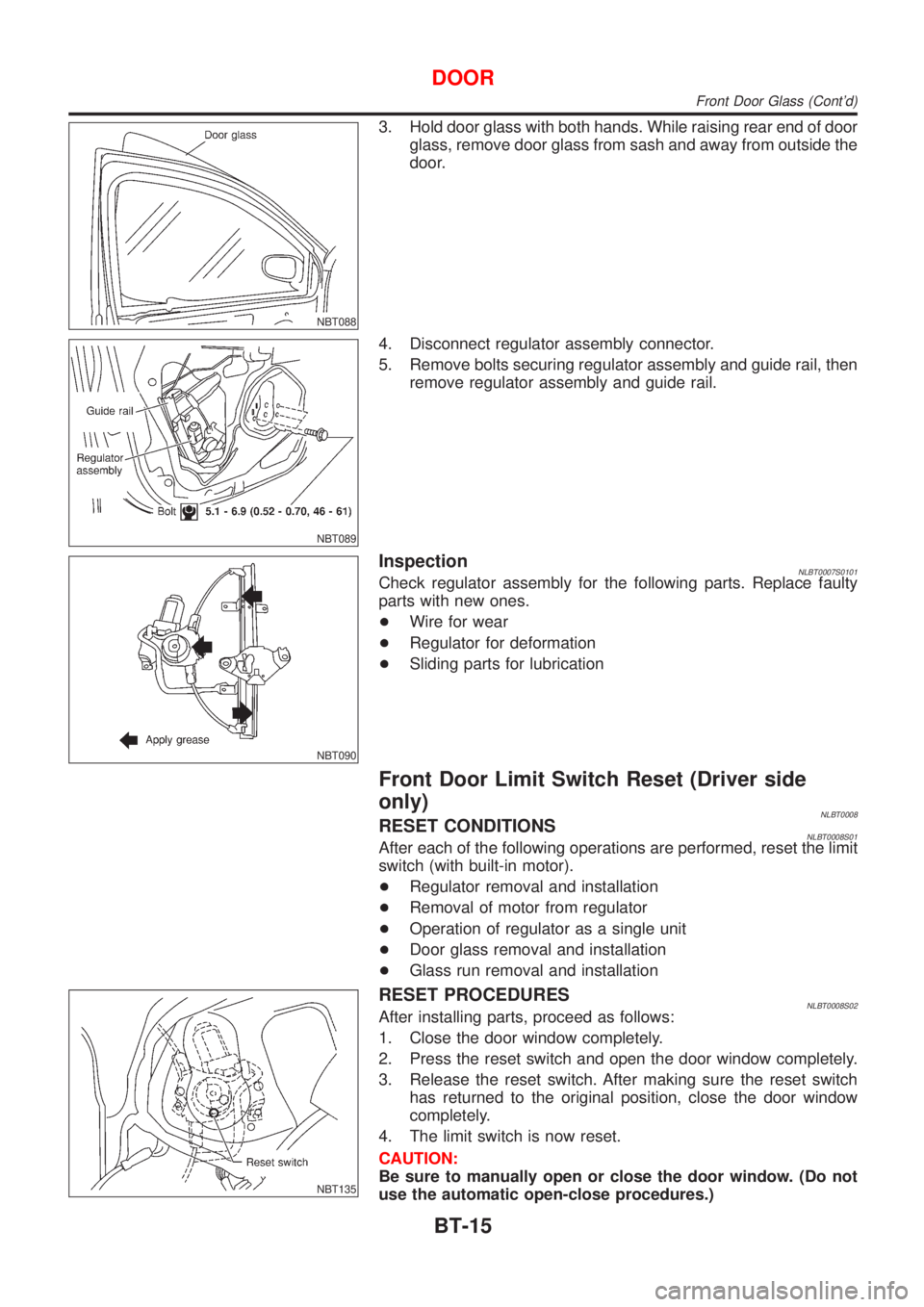NISSAN ALMERA TINO 2001 Service Repair Manual NBT088
3. Hold door glass with both hands. While raising rear end of door
glass, remove door glass from sash and away from outside the
door.
NBT089
4. Disconnect regulator assembly connector.
5. Remov NISSAN ALMERA TINO 2001 Service Repair Manual NBT088
3. Hold door glass with both hands. While raising rear end of door
glass, remove door glass from sash and away from outside the
door.
NBT089
4. Disconnect regulator assembly connector.
5. Remov