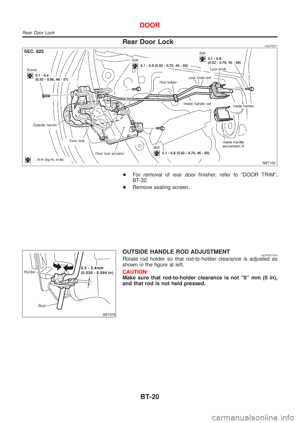 NISSAN ALMERA TINO 2001  Service Repair Manual Rear Door Lock=NLBT0011
NBT102
+For removal of rear door finisher, refer to ªDOOR TRIMº,
BT-32.
+Remove sealing screen.
SBT978
OUTSIDE HANDLE ROD ADJUSTMENTNLBT0011S01Rotate rod holder so that rod-t