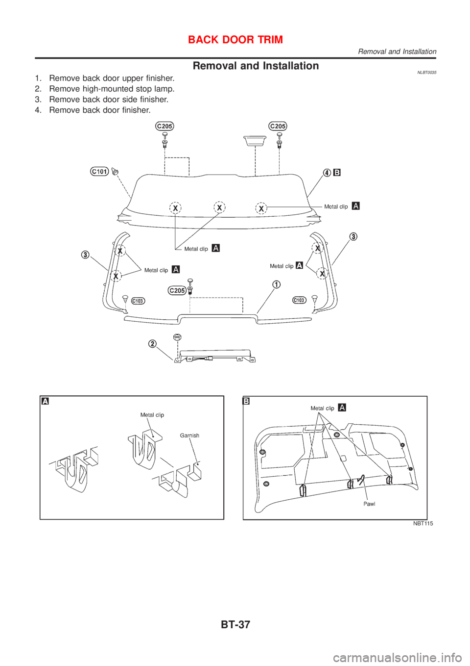 NISSAN ALMERA TINO 2001 Service Repair Manual Removal and InstallationNLBT00351. Remove back door upper finisher.
2. Remove high-mounted stop lamp.
3. Remove back door side finisher.
4. Remove back door finisher.
NBT115
BACK DOOR TRIM
Removal and NISSAN ALMERA TINO 2001 Service Repair Manual Removal and InstallationNLBT00351. Remove back door upper finisher.
2. Remove high-mounted stop lamp.
3. Remove back door side finisher.
4. Remove back door finisher.
NBT115
BACK DOOR TRIM
Removal and