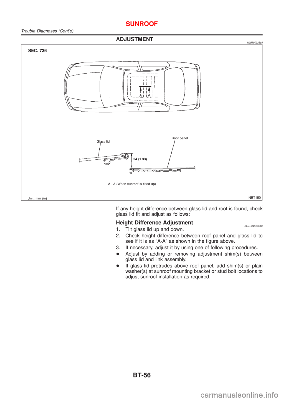 NISSAN ALMERA TINO 2001  Service Repair Manual ADJUSTMENTNLBT0022S03
NBT150
If any height difference between glass lid and roof is found, check
glass lid fit and adjust as follows:
Height Difference AdjustmentNLBT0022S03021. Tilt glass lid up and 