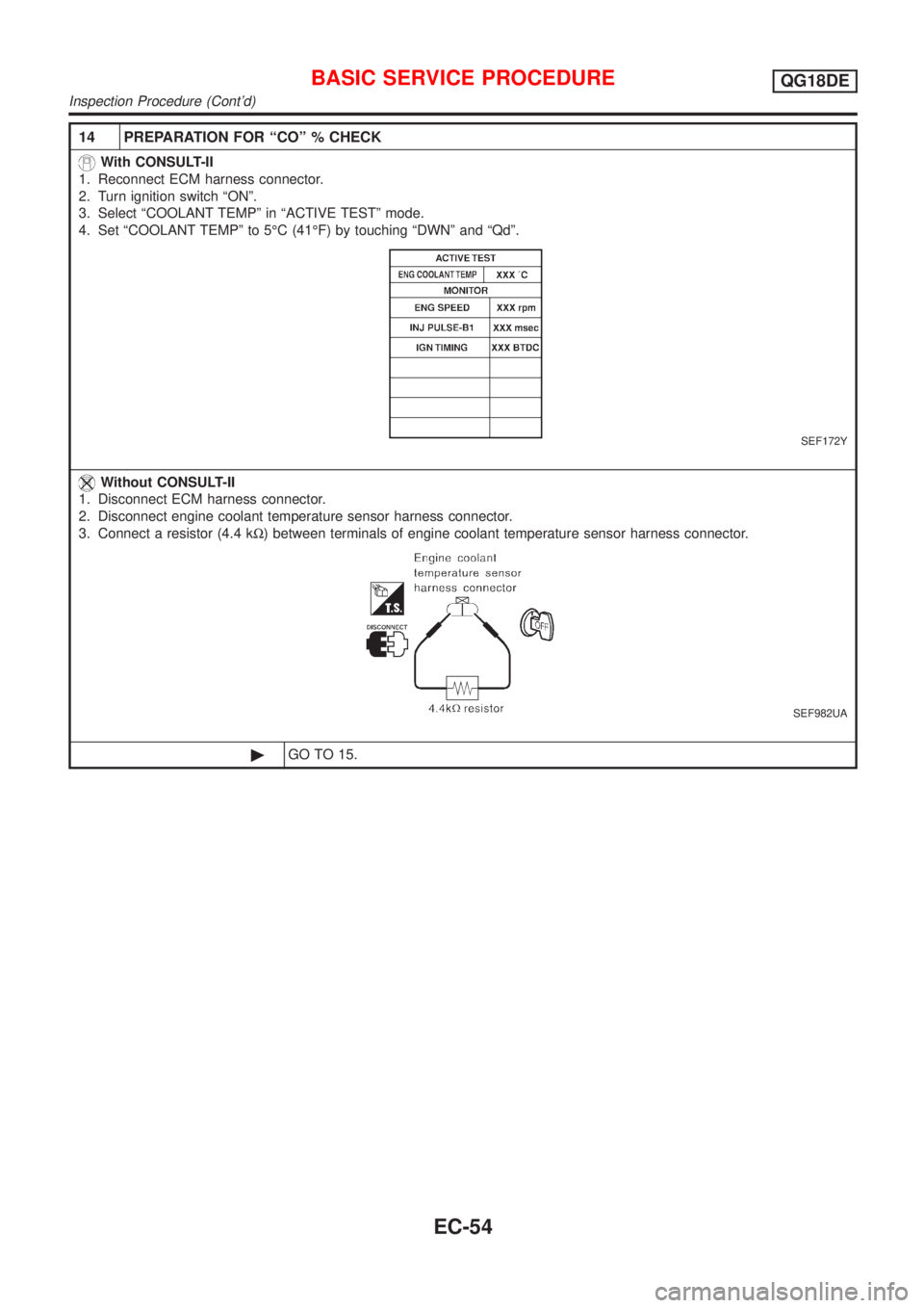 NISSAN ALMERA TINO 2001  Service Repair Manual 14 PREPARATION FOR ªCOº % CHECK
With CONSULT-II
1. Reconnect ECM harness connector.
2. Turn ignition switch ªONº.
3. Select ªCOOLANT TEMPº in ªACTIVE TESTº mode.
4. Set ªCOOLANT TEMPº to 5É