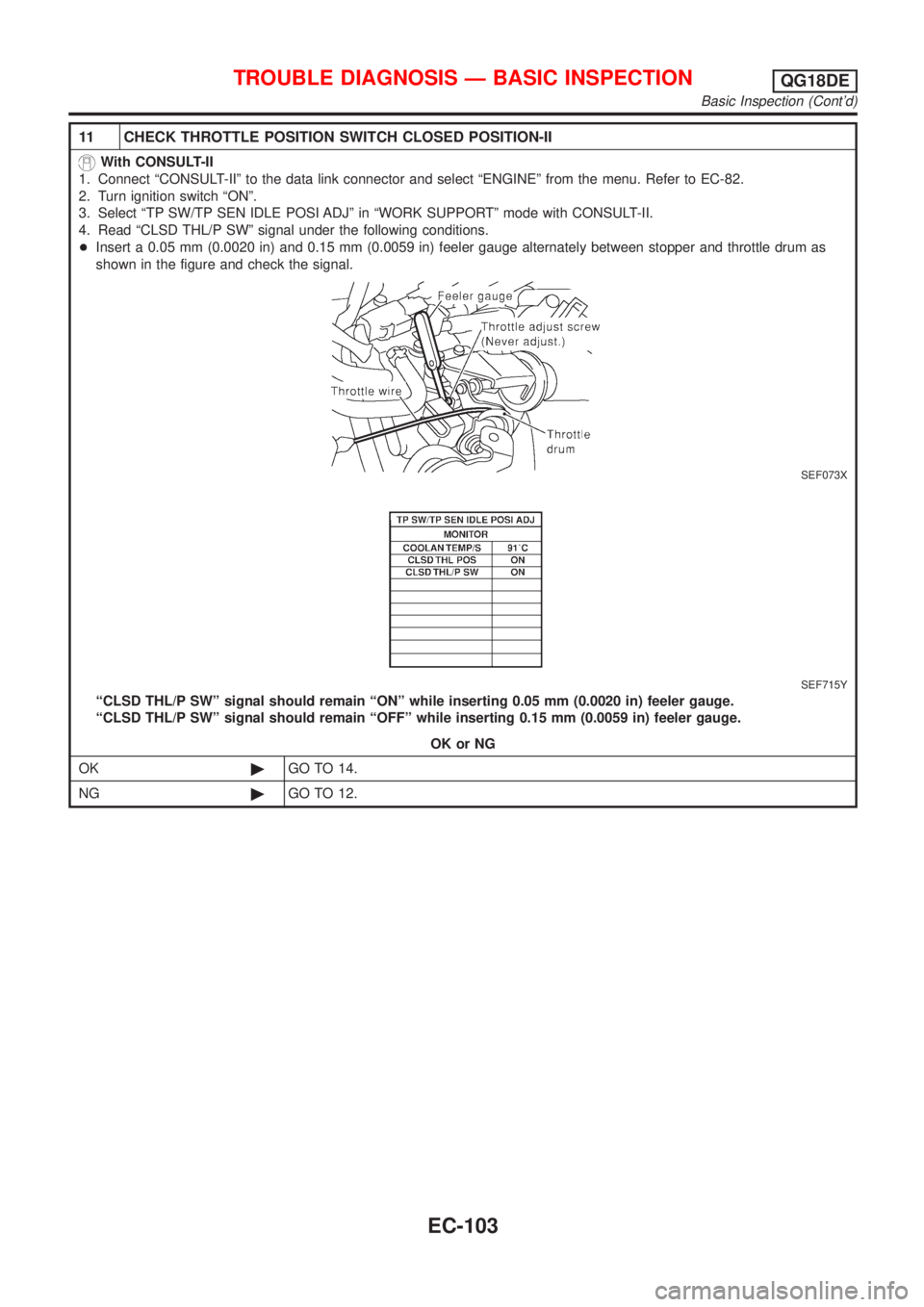 NISSAN ALMERA TINO 2001 Service Repair Manual 11 CHECK THROTTLE POSITION SWITCH CLOSED POSITION-II
With CONSULT-II
1. Connect ªCONSULT-IIº to the data link connector and select ªENGINEº from the menu. Refer to EC-82.
2. Turn ignition switch NISSAN ALMERA TINO 2001 Service Repair Manual 11 CHECK THROTTLE POSITION SWITCH CLOSED POSITION-II
With CONSULT-II
1. Connect ªCONSULT-IIº to the data link connector and select ªENGINEº from the menu. Refer to EC-82.
2. Turn ignition switch