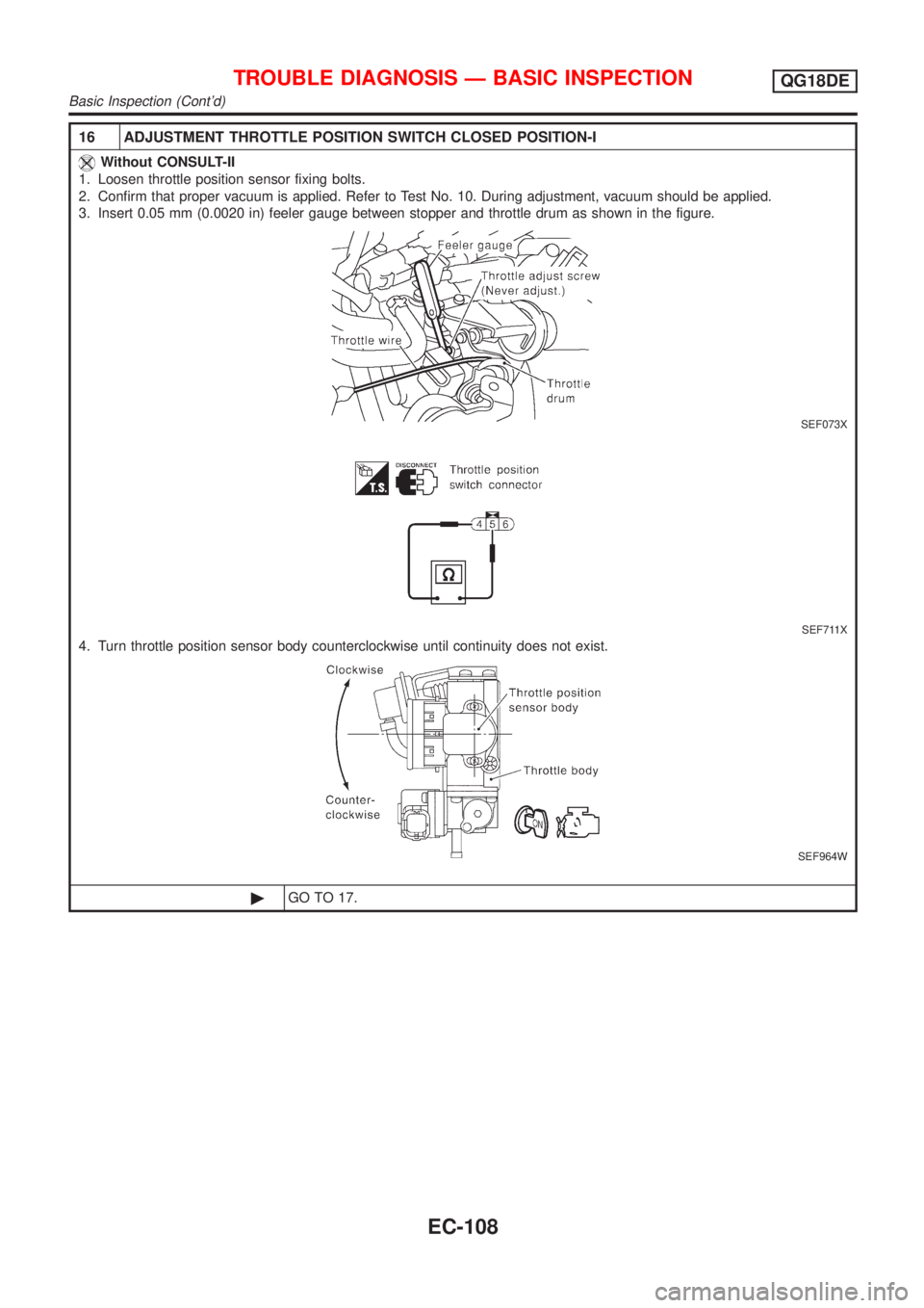NISSAN ALMERA TINO 2001  Service Repair Manual 16 ADJUSTMENT THROTTLE POSITION SWITCH CLOSED POSITION-I
Without CONSULT-II
1. Loosen throttle position sensor fixing bolts.
2. Confirm that proper vacuum is applied. Refer to Test No. 10. During adju