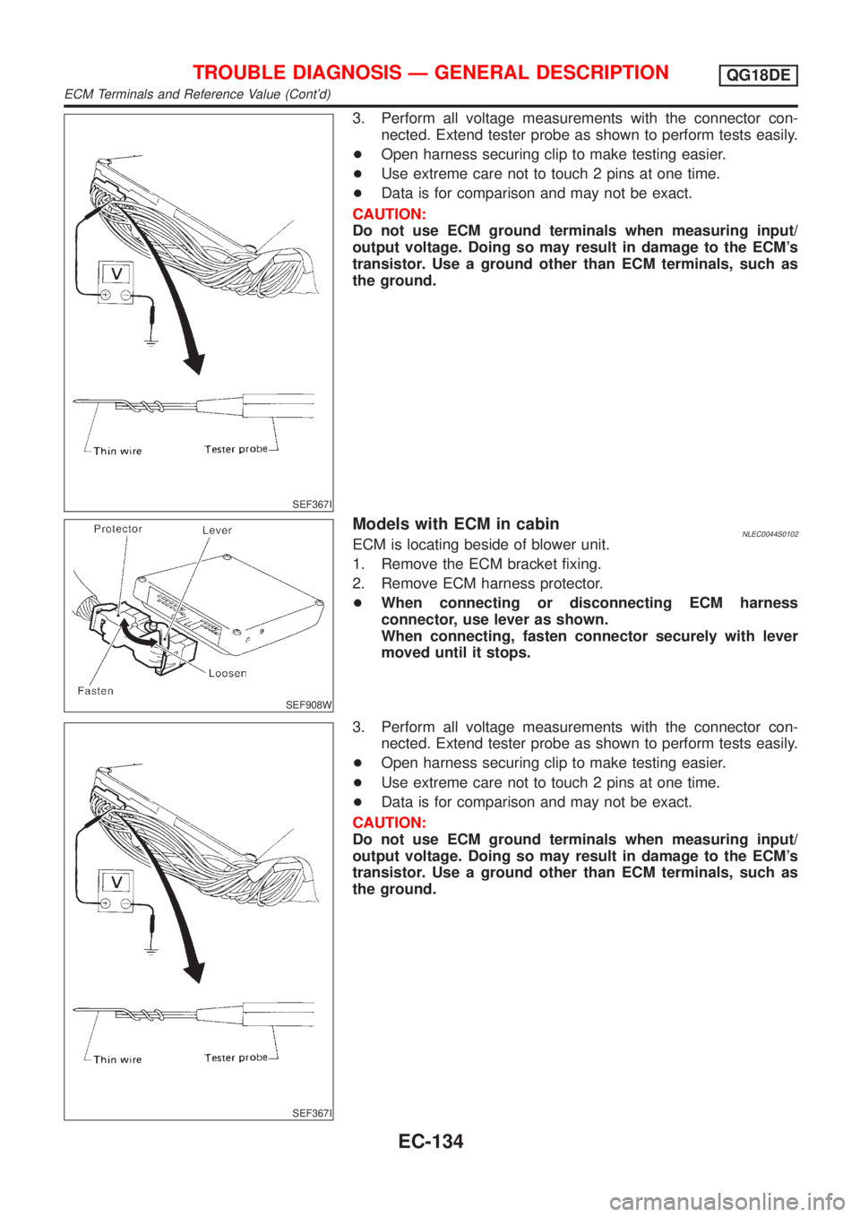 NISSAN ALMERA TINO 2001  Service Repair Manual SEF367I
3. Perform all voltage measurements with the connector con-
nected. Extend tester probe as shown to perform tests easily.
+Open harness securing clip to make testing easier.
+Use extreme care 