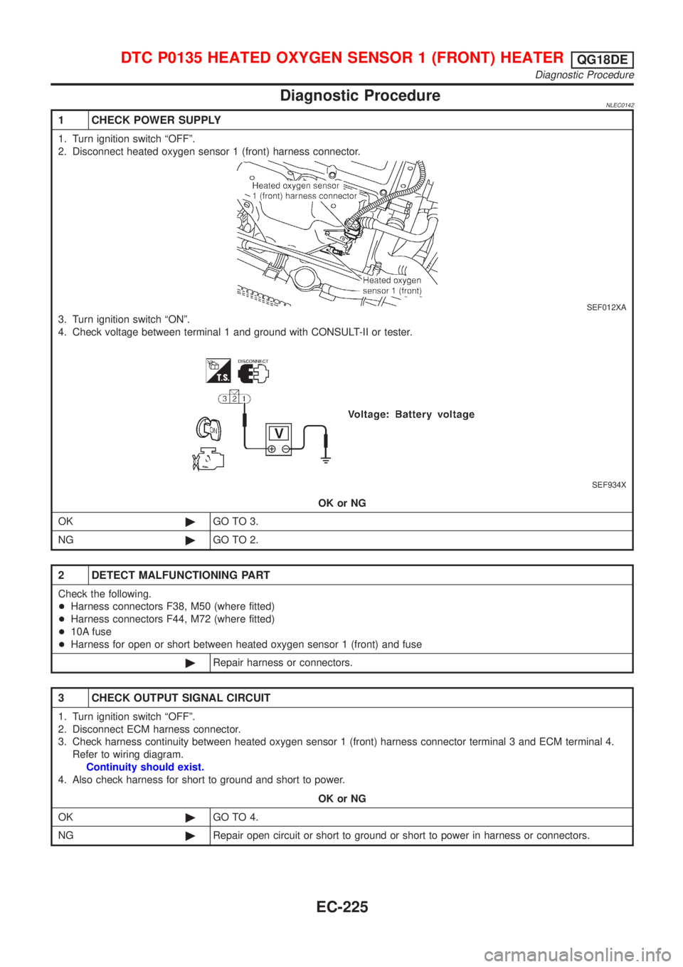 NISSAN ALMERA TINO 2001 Service Repair Manual Diagnostic ProcedureNLEC0142
1 CHECK POWER SUPPLY
1. Turn ignition switch ªOFFº.
2. Disconnect heated oxygen sensor 1 (front) harness connector.
SEF012XA
3. Turn ignition switch ªONº.
4. Check vol NISSAN ALMERA TINO 2001 Service Repair Manual Diagnostic ProcedureNLEC0142
1 CHECK POWER SUPPLY
1. Turn ignition switch ªOFFº.
2. Disconnect heated oxygen sensor 1 (front) harness connector.
SEF012XA
3. Turn ignition switch ªONº.
4. Check vol