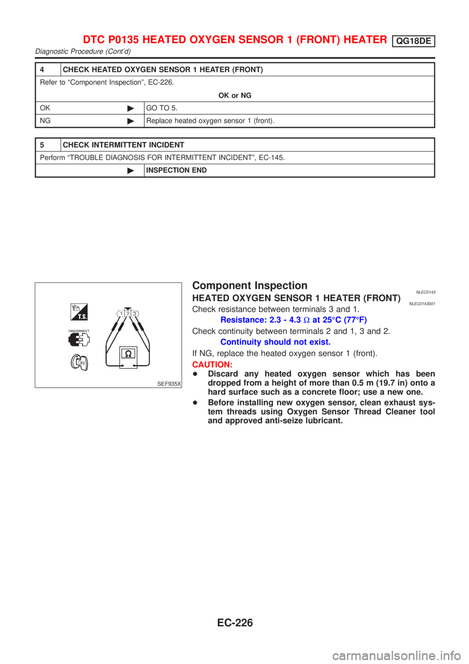 NISSAN ALMERA TINO 2001 Service Repair Manual 4 CHECK HEATED OXYGEN SENSOR 1 HEATER (FRONT)
Refer to ªComponent Inspectionº, EC-226.
OK or NG
OK©GO TO 5.
NG©Replace heated oxygen sensor 1 (front).
5 CHECK INTERMITTENT INCIDENT
Perform ªTROUB NISSAN ALMERA TINO 2001 Service Repair Manual 4 CHECK HEATED OXYGEN SENSOR 1 HEATER (FRONT)
Refer to ªComponent Inspectionº, EC-226.
OK or NG
OK©GO TO 5.
NG©Replace heated oxygen sensor 1 (front).
5 CHECK INTERMITTENT INCIDENT
Perform ªTROUB