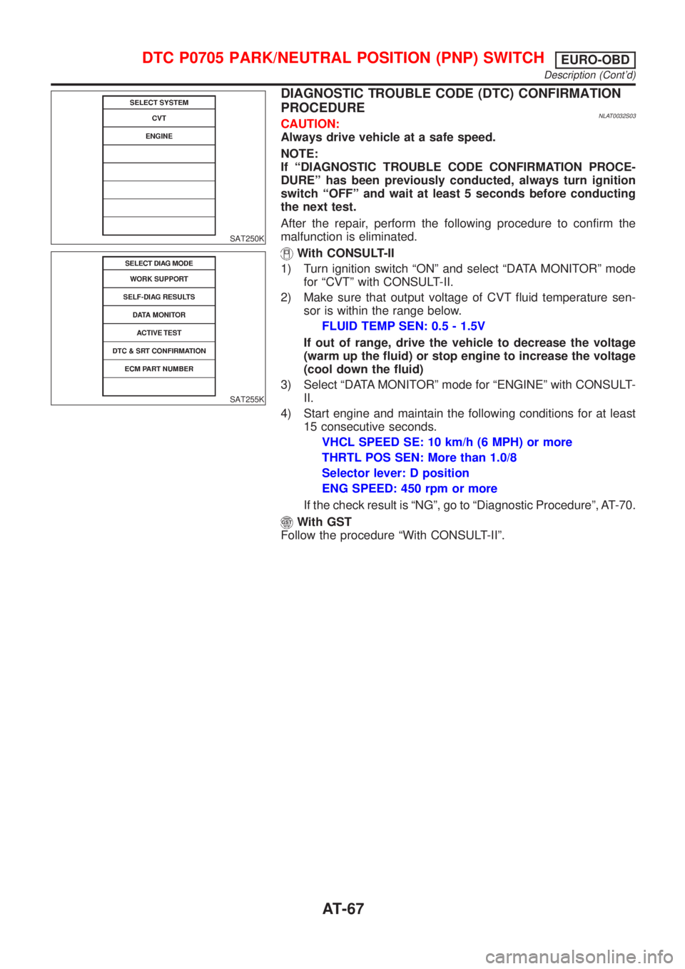 NISSAN ALMERA TINO 2001 Service Manual PDF SAT250K
SAT255K
DIAGNOSTIC TROUBLE CODE (DTC) CONFIRMATION
PROCEDURE
NLAT0032S03CAUTION:
Always drive vehicle at a safe speed.
NOTE:
If ªDIAGNOSTIC TROUBLE CODE CONFIRMATION PROCE-
DUREº has been pr NISSAN ALMERA TINO 2001 Service Manual PDF SAT250K
SAT255K
DIAGNOSTIC TROUBLE CODE (DTC) CONFIRMATION
PROCEDURE
NLAT0032S03CAUTION:
Always drive vehicle at a safe speed.
NOTE:
If ªDIAGNOSTIC TROUBLE CODE CONFIRMATION PROCE-
DUREº has been pr