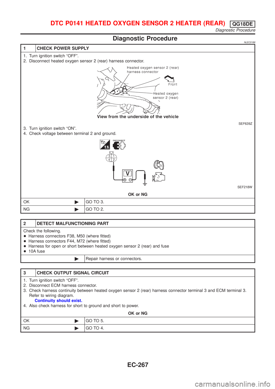NISSAN ALMERA TINO 2001  Service Repair Manual Diagnostic ProcedureNLEC0186
1 CHECK POWER SUPPLY
1. Turn ignition switch ªOFFº.
2. Disconnect heated oxygen sensor 2 (rear) harness connector.
SEF639Z
3. Turn ignition switch ªONº.
4. Check volta
