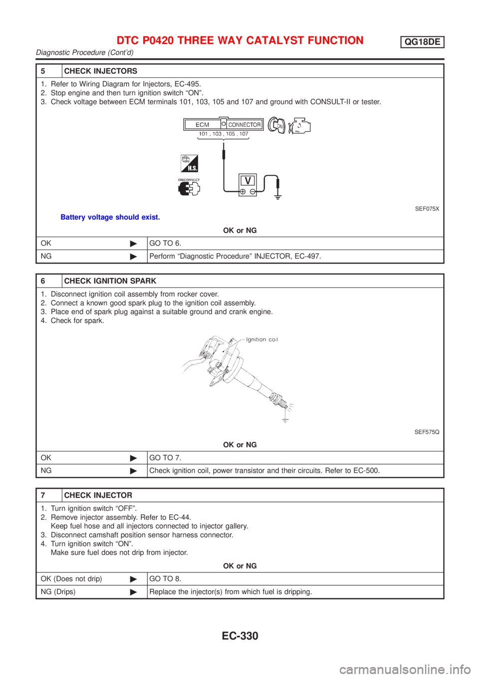 NISSAN ALMERA TINO 2001 Service Repair Manual 5 CHECK INJECTORS
1. Refer to Wiring Diagram for Injectors, EC-495.
2. Stop engine and then turn ignition switch ªONº.
3. Check voltage between ECM terminals 101, 103, 105 and 107 and ground with CO NISSAN ALMERA TINO 2001 Service Repair Manual 5 CHECK INJECTORS
1. Refer to Wiring Diagram for Injectors, EC-495.
2. Stop engine and then turn ignition switch ªONº.
3. Check voltage between ECM terminals 101, 103, 105 and 107 and ground with CO